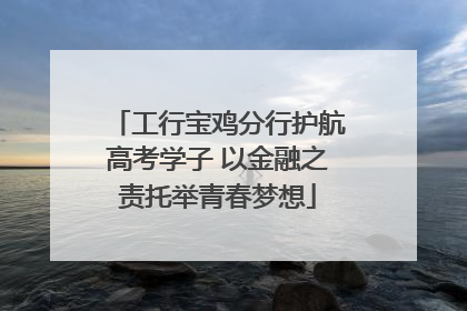 工行宝鸡分行护航高考学子 以金融之责托举青春梦想