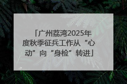 广州荔湾2025年度秋季征兵工作从“心动”向“身检”转进