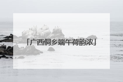 广西侗乡端午荷韵浓