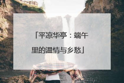 平凉华亭：端午里的温情与乡愁