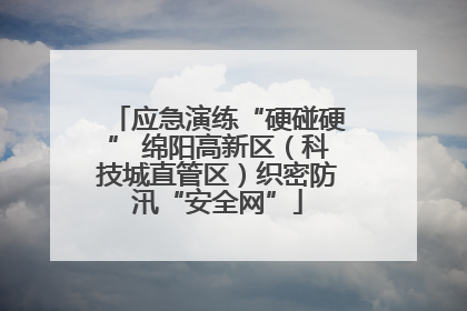 应急演练“硬碰硬” 绵阳高新区（科技城直管区）织密防汛“安全网”