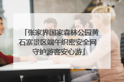 张家界国家森林公园黄石寨景区端午织密安全网 守护游客安心游