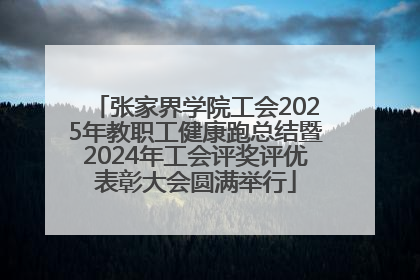 张家界学院工会2025年教职工健康跑总结暨2024年工会评奖评优表彰大会圆满举行