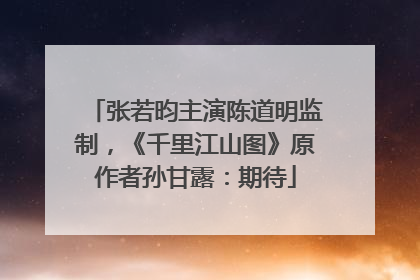 张若昀主演陈道明监制，《千里江山图》原作者孙甘露：期待