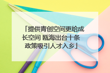 提供青创空间更给成长空间 瓯海出台十条政策吸引人才入乡