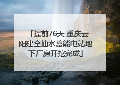 提前76天 重庆云阳建全抽水蓄能电站地下厂房开挖完成