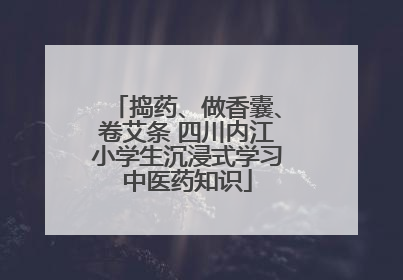 捣药、做香囊、卷艾条 四川内江小学生沉浸式学习中医药知识
