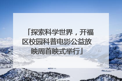 探索科学世界，开福区校园科普电影公益放映周首映式举行