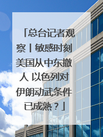 总台记者观察丨敏感时刻美国从中东撤人 以色列对伊朗动武条件已成熟？