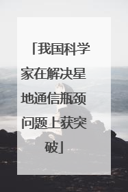 我国科学家在解决星地通信瓶颈问题上获突破