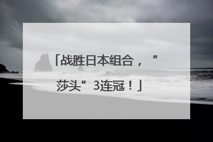 战胜日本组合，“莎头”3连冠！
