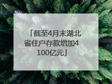 截至4月末湖北省住户存款增加4100亿元