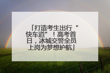 打造考生出行“快车道”！高考首日，冰城交警全员上岗为梦想护航