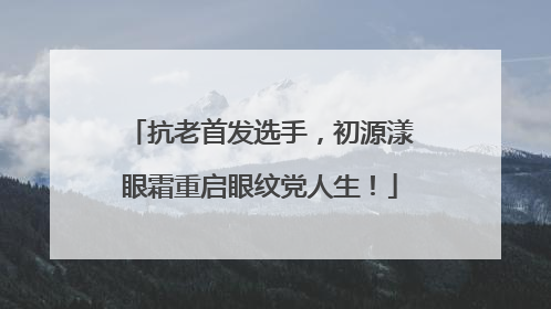 抗老首发选手，初源漾眼霜重启眼纹党人生！