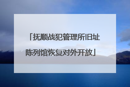 抚顺战犯管理所旧址陈列馆恢复对外开放