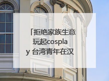拒绝家族生意 玩起cosplay 台湾青年在汉解锁创业副本