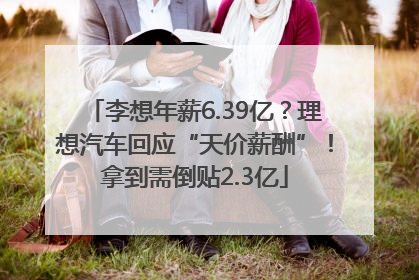 李想年薪6.39亿？理想汽车回应“天价薪酬”！拿到需倒贴2.3亿