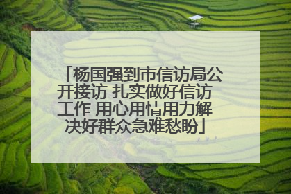 杨国强到市信访局公开接访 扎实做好信访工作 用心用情用力解决好群众急难愁盼