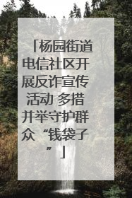 杨园街道电信社区开展反诈宣传活动 多措并举守护群众“钱袋子”