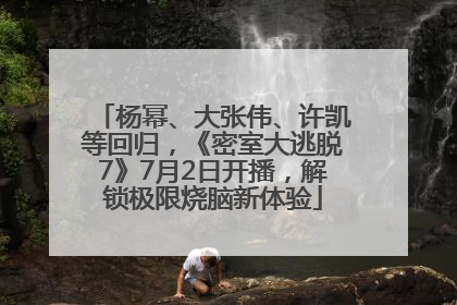 杨幂、大张伟、许凯等回归，《密室大逃脱7》7月2日开播，解锁极限烧脑新体验