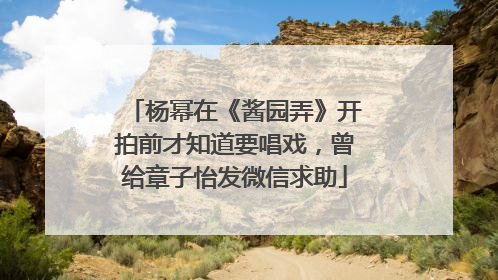 杨幂在《酱园弄》开拍前才知道要唱戏，曾给章子怡发微信求助