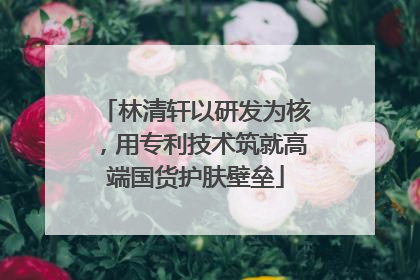 林清轩以研发为核，用专利技术筑就高端国货护肤壁垒