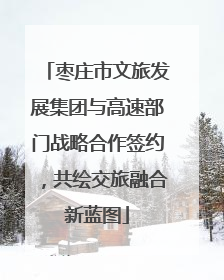 枣庄市文旅发展集团与高速部门战略合作签约，共绘交旅融合新蓝图