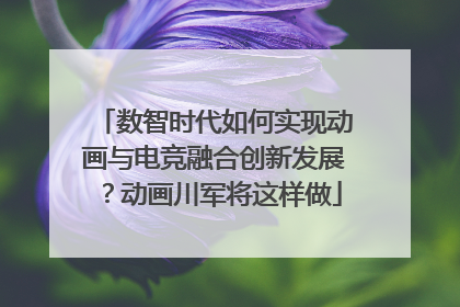 数智时代如何实现动画与电竞融合创新发展？动画川军将这样做