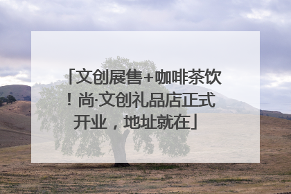 文创展售+咖啡茶饮！尚·文创礼品店正式开业，地址就在