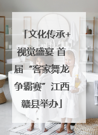 文化传承+视觉盛宴 首届“客家舞龙争霸赛”江西赣县举办