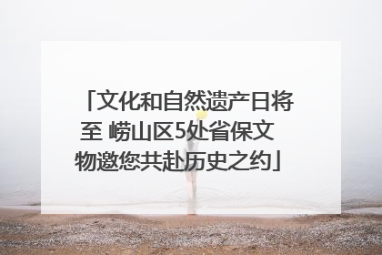 文化和自然遗产日将至 崂山区5处省保文物邀您共赴历史之约