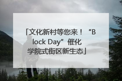文化新村等您来！“Block Day”催化学院式街区新生态