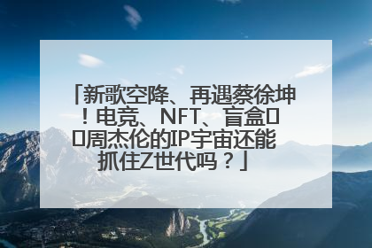 新歌空降、再遇蔡徐坤！电竞、NFT、盲盒⋯⋯周杰伦的IP宇宙还能抓住Z世代吗？