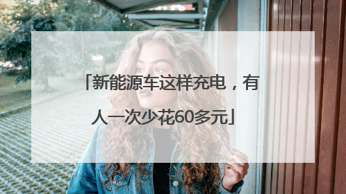 新能源车这样充电，有人一次少花60多元