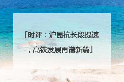 时评：沪昆杭长段提速，高铁发展再谱新篇
