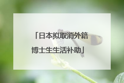 日本拟取消外籍博士生生活补助