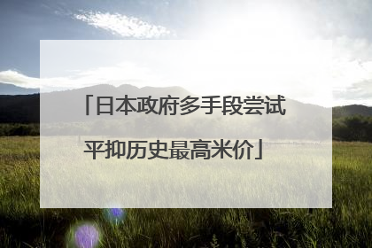 日本政府多手段尝试平抑历史最高米价
