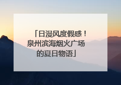 日漫风度假感！泉州滨海烟火广场的夏日物语