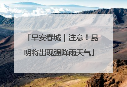 早安春城｜注意！昆明将出现强降雨天气
