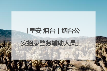 早安 烟台｜烟台公安招录警务辅助人员