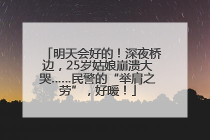 明天会好的！深夜桥边，25岁姑娘崩溃大哭……民警的“举肩之劳”，好暖！
