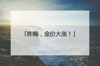 昨晚，金价大涨！