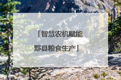 智慧农机赋能黟县粮食生产