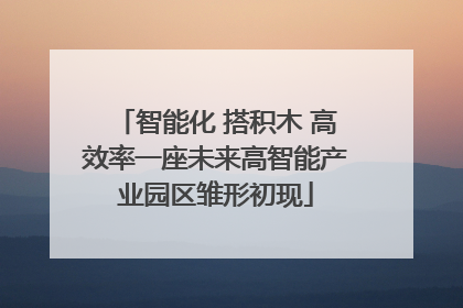 智能化 搭积木 高效率一座未来高智能产业园区雏形初现