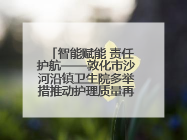 智能赋能 责任护航——敦化市沙河沿镇卫生院多举措推动护理质量再上新台阶