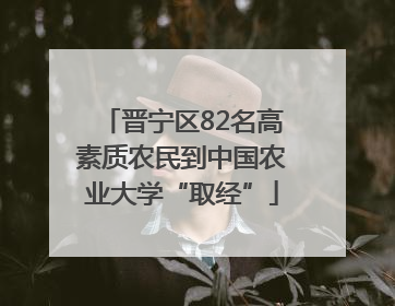 晋宁区82名高素质农民到中国农业大学“取经”