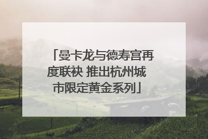 曼卡龙与德寿宫再度联袂 推出杭州城市限定黄金系列