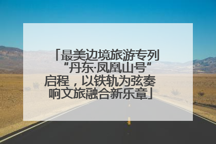 最美边境旅游专列“丹东·凤凰山号”启程，以铁轨为弦奏响文旅融合新乐章