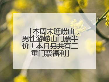 本周末逛崂山，男性游崂山门票半价！本月另共有三重门票福利