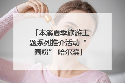 本溪夏季旅游主题系列推介活动“圈粉” 哈尔滨